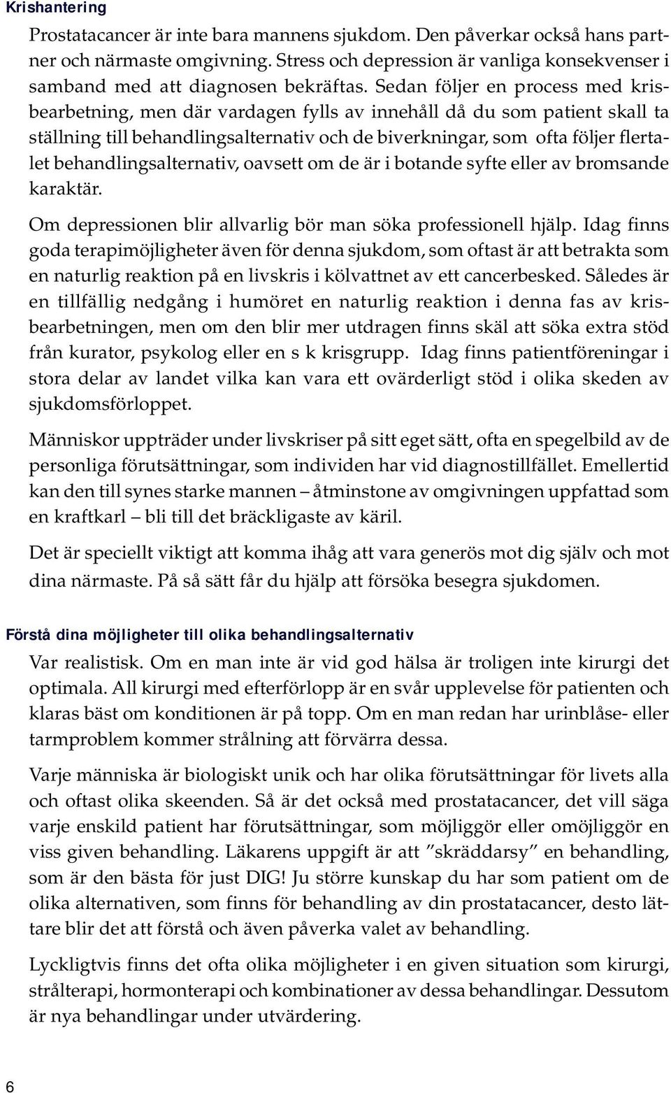 Sedan följer en process med krisbearbetning, men där vardagen fylls av innehåll då du som patient skall ta ställning till behandlingsalternativ och de biverkningar, som ofta följer flertalet