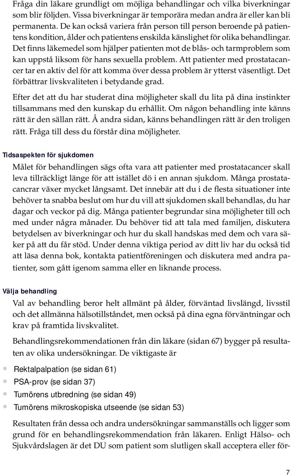 Det finns läkemedel som hjälper patienten mot de blås- och tarmproblem som kan uppstå liksom för hans sexuella problem.