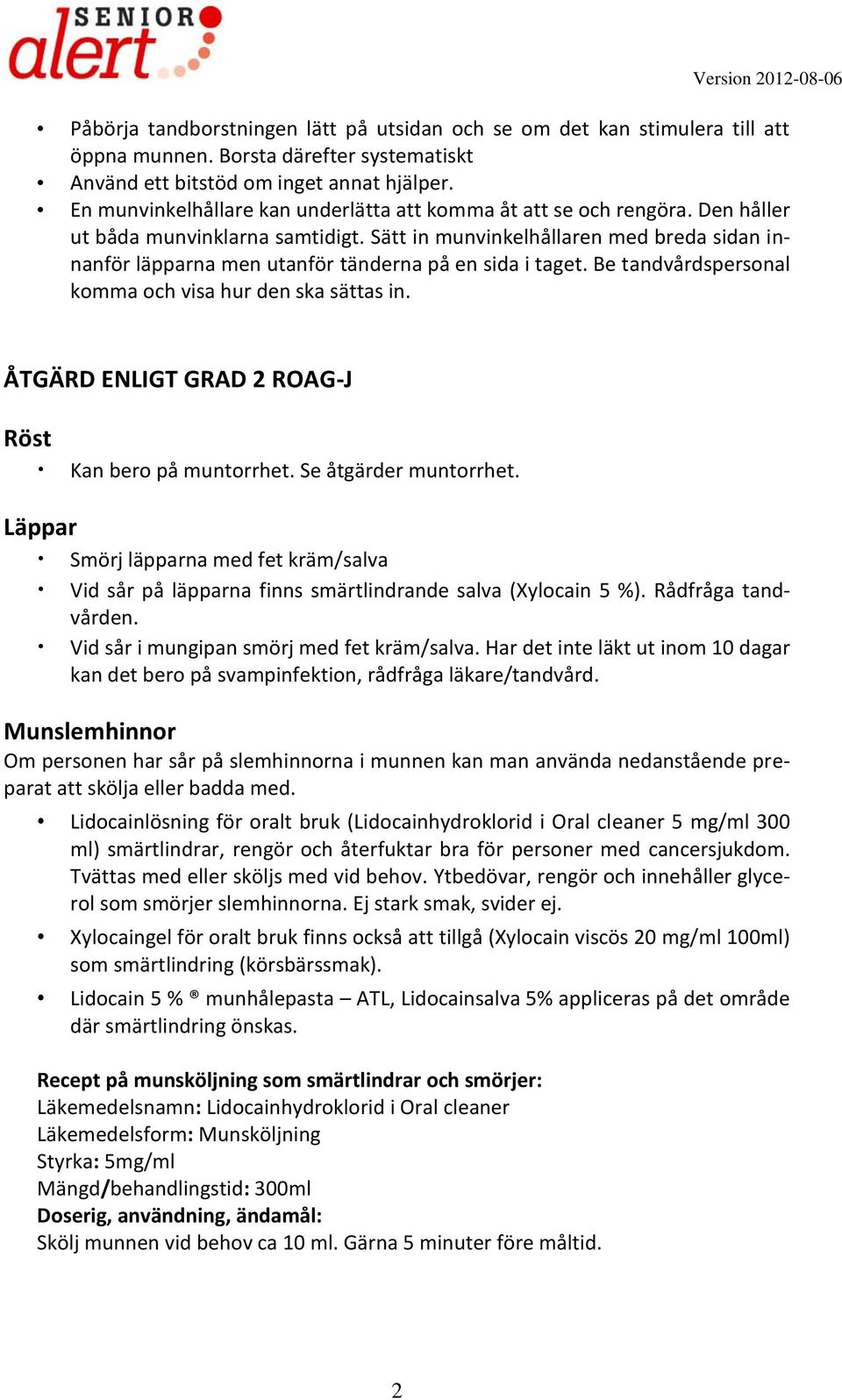 Sätt in munvinkelhållaren med breda sidan innanför läpparna men utanför tänderna på en sida i taget. Be tandvårdspersonal komma och visa hur den ska sättas in.