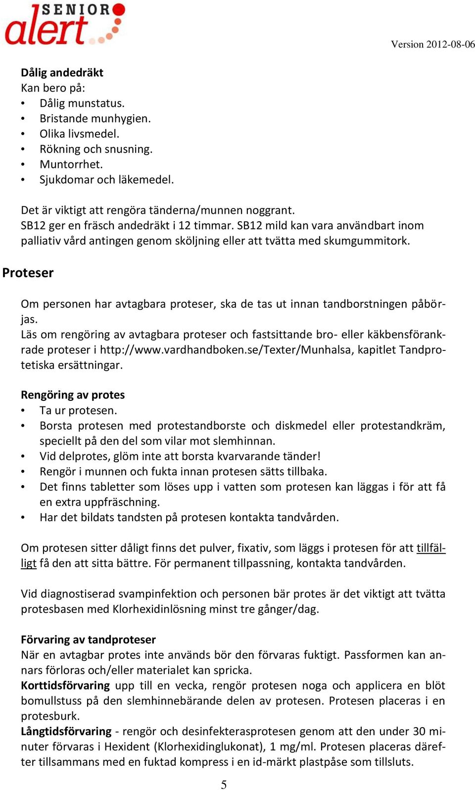 Proteser Om personen har avtagbara proteser, ska de tas ut innan tandborstningen påbörjas. Läs om rengöring av avtagbara proteser och fastsittande bro- eller käkbensförankrade proteser i http://www.