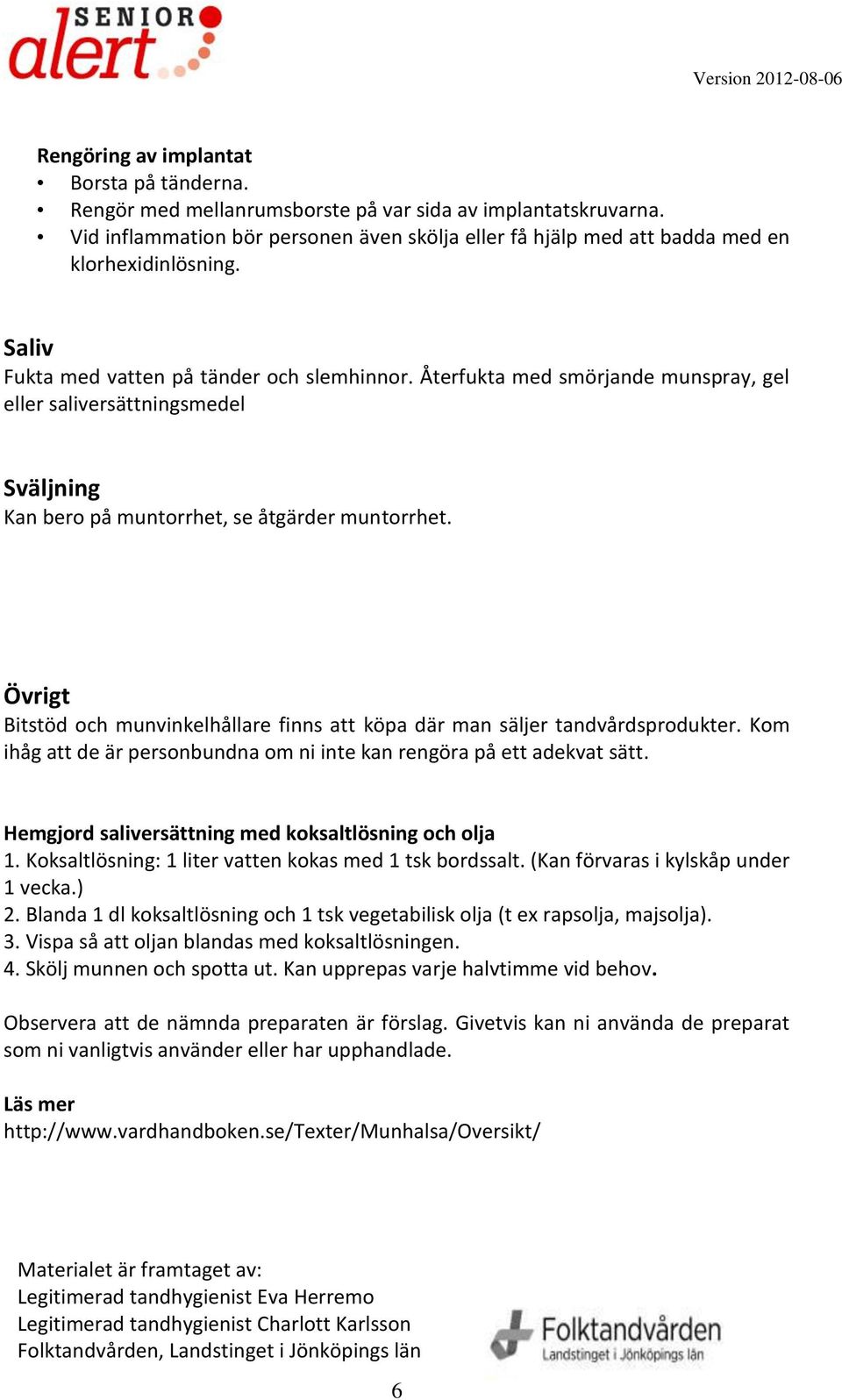 Återfukta med smörjande munspray, gel eller saliversättningsmedel Sväljning Kan bero på muntorrhet, se åtgärder muntorrhet.