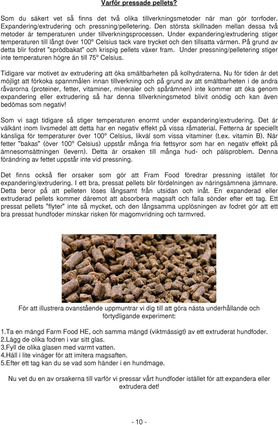 Under expandering/extrudering stiger temperaturen till långt över 100 Celsius tack vare trycket och den tillsatta värmen. På grund av detta blir fodret sprödbakat och krispig pellets växer fram.