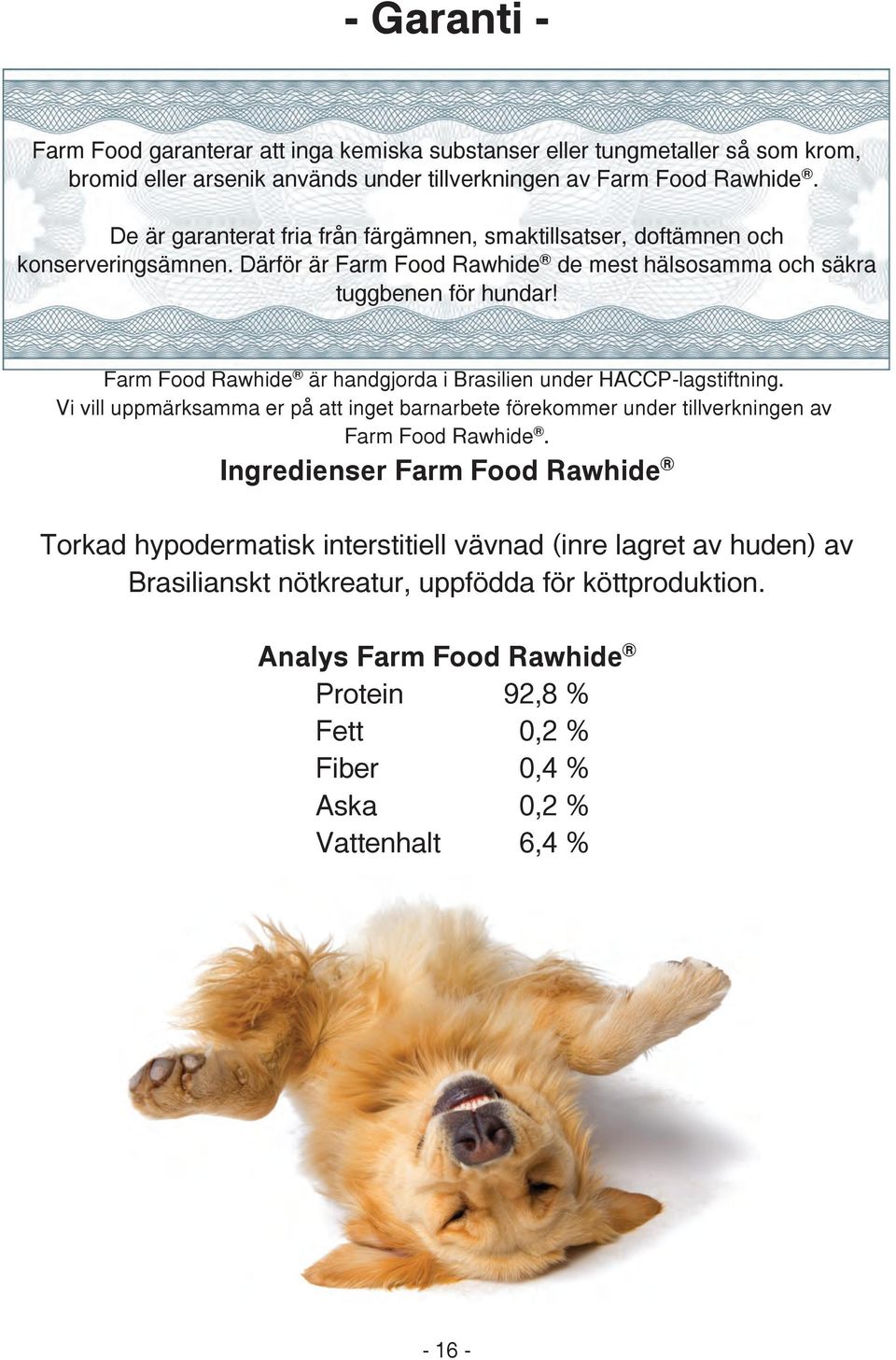 Farm Food Rawhide är handgjorda i Brasilien under HACCP-lagstiftning. Vi vill uppmärksamma er på att inget barnarbete förekommer under tillverkningen av Farm Food Rawhide.