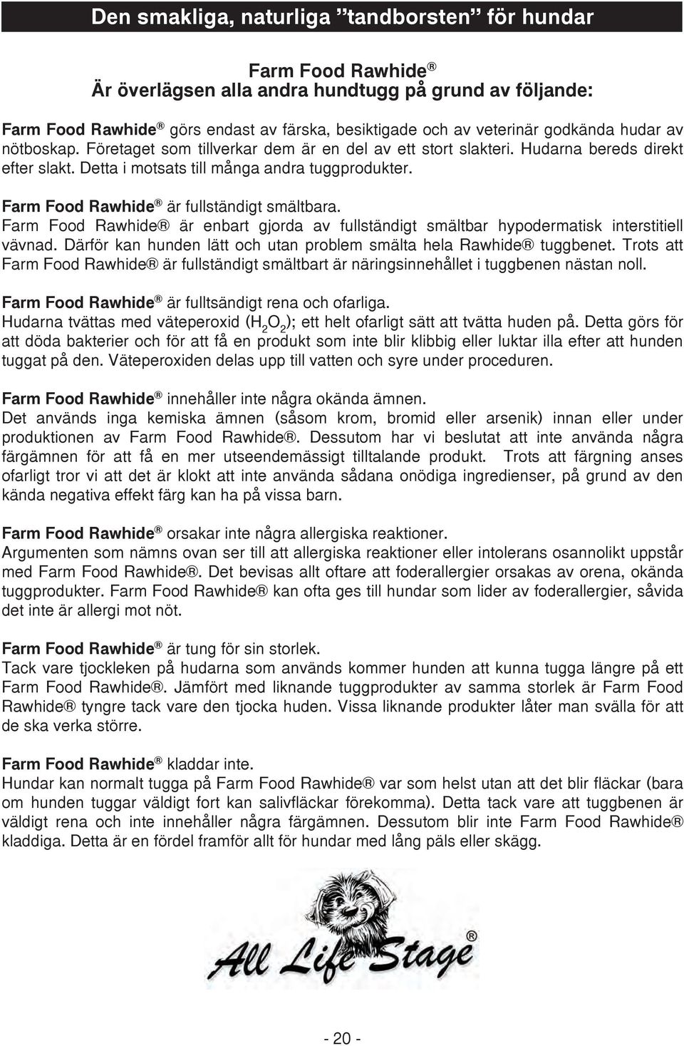 Farm Food Rawhide är fullständigt smältbara. Farm Food Rawhide är enbart gjorda av fullständigt smältbar hypodermatisk interstitiell vävnad.