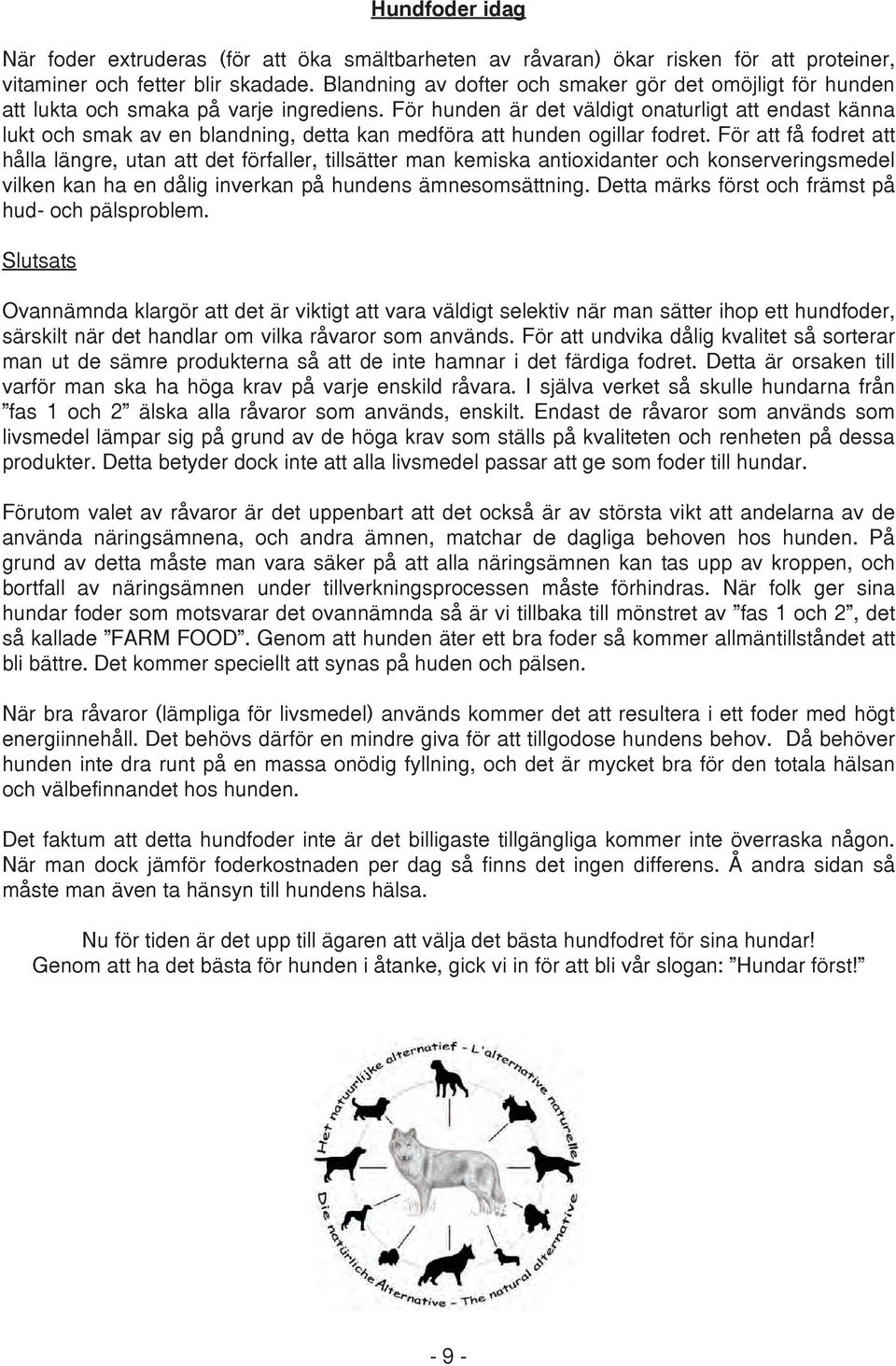 För hunden är det väldigt onaturligt att endast känna lukt och smak av en blandning, detta kan medföra att hunden ogillar fodret.