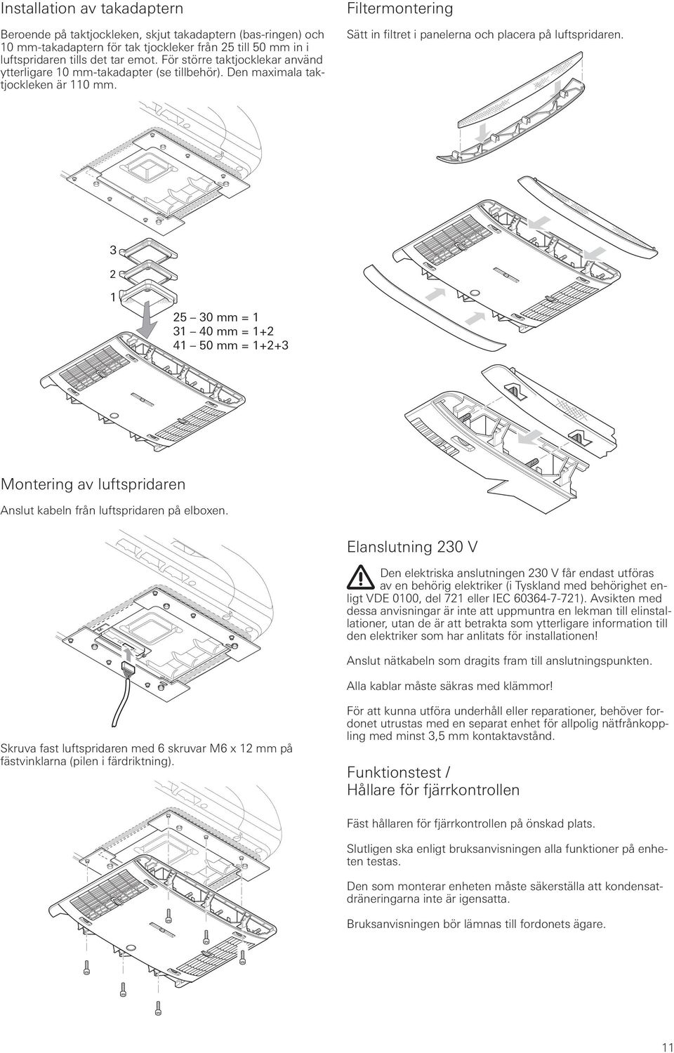 3 2 1 25 30 mm = 1 31 40 mm = 1+2 41 50 mm = 1+2+3 Montering av luftspridaren Anslut kabeln från luftspridaren på elboxen.