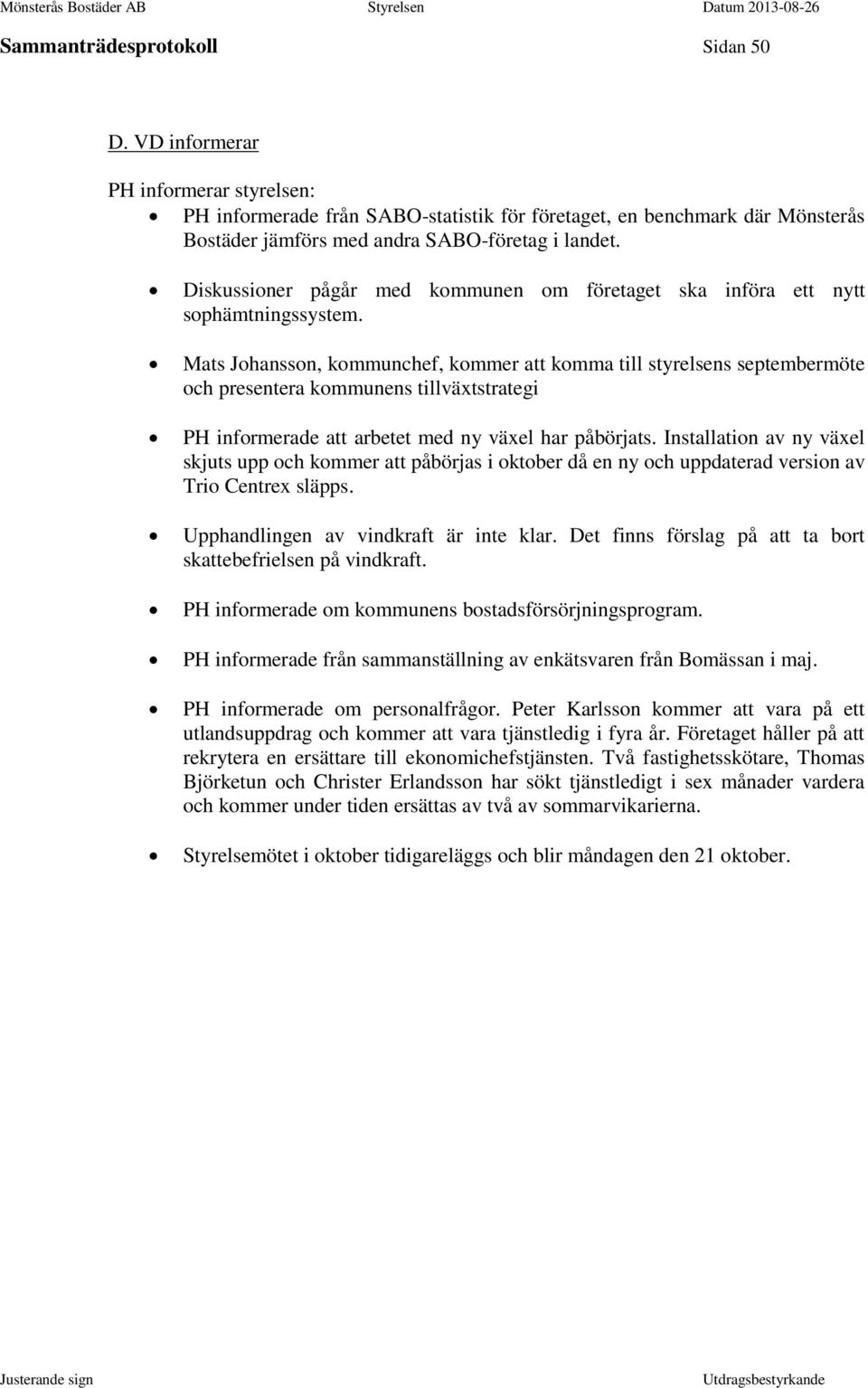 Mats Johansson, kommunchef, kommer att komma till styrelsens septembermöte och presentera kommunens tillväxtstrategi PH informerade att arbetet med ny växel har påbörjats.