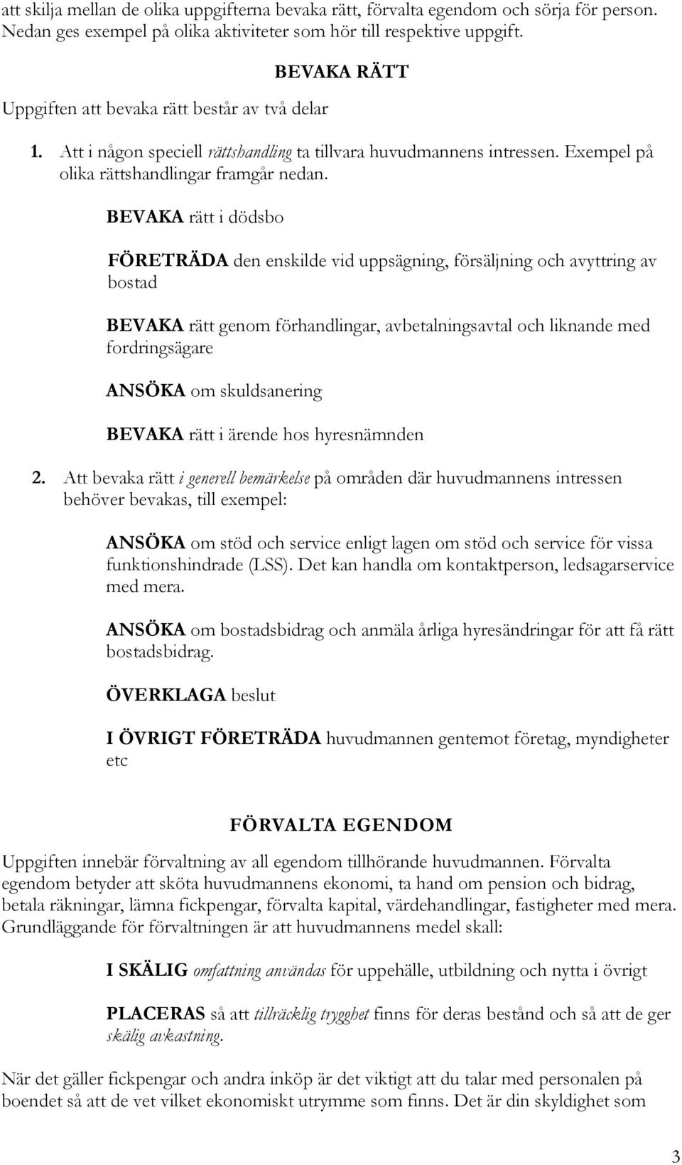 BEVAKA rätt i dödsbo FÖRETRÄDA den enskilde vid uppsägning, försäljning och avyttring av bostad BEVAKA rätt genom förhandlingar, avbetalningsavtal och liknande med fordringsägare ANSÖKA om