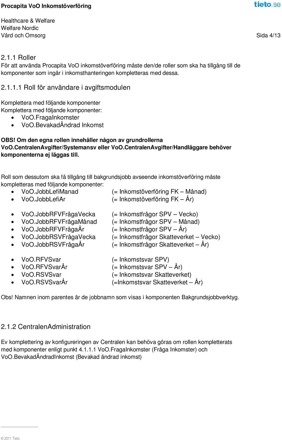 Om den egna rollen innehåller någon av grundrollerna VoO.CentralenAvgifter/Systemansv eller VoO.CentralenAvgifter/Handläggare behöver komponenterna ej läggas till.