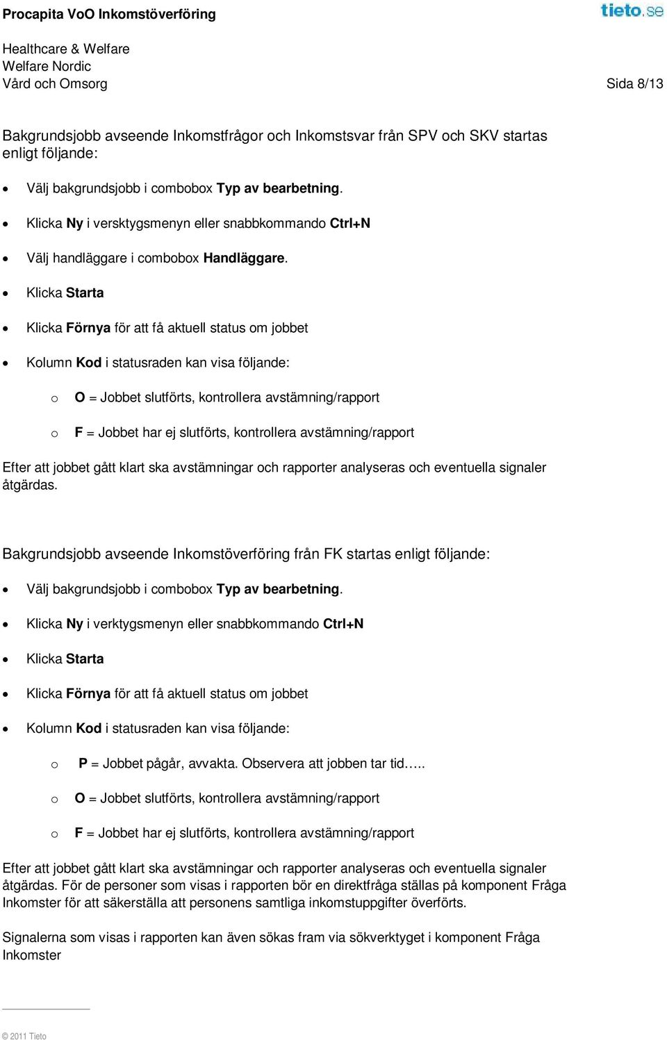 Klicka Starta Klicka Förnya för att få aktuell status om jobbet Kolumn Kod i statusraden kan visa följande: o o O = Jobbet slutförts, kontrollera avstämning/rapport F = Jobbet har ej slutförts,