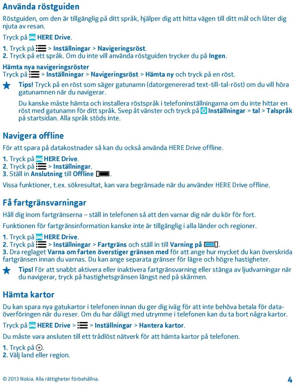 Tryck på en röst som säger gatunamn (datorgenererad text-till-tal-röst) om du vill höra gatunamnen när du navigerar.