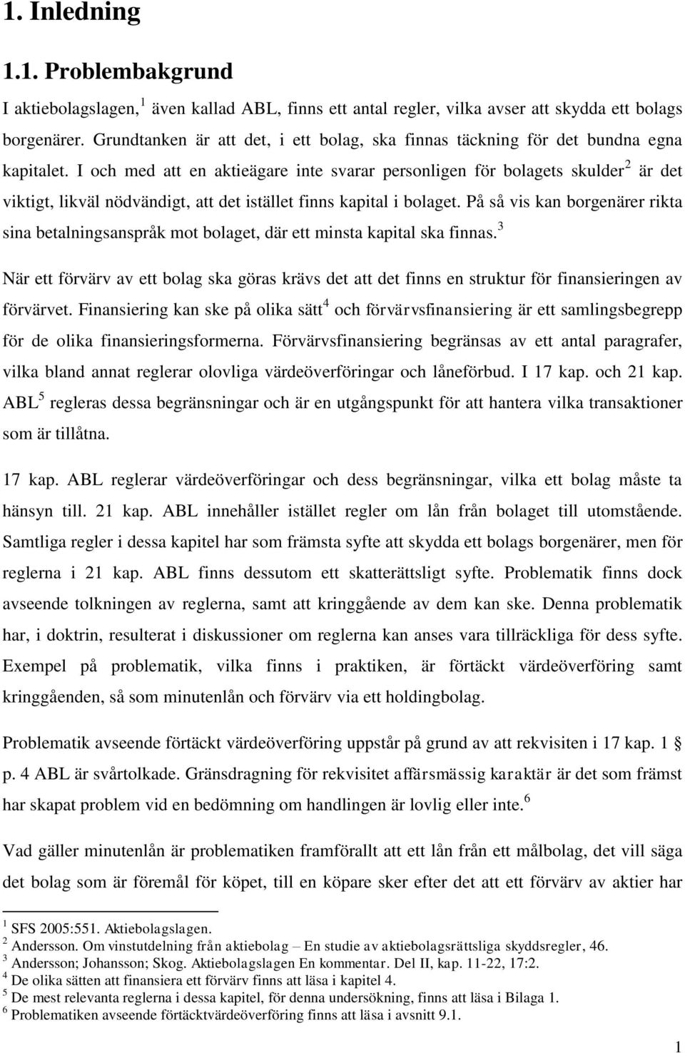 I och med att en aktieägare inte svarar personligen för bolagets skulder 2 är det viktigt, likväl nödvändigt, att det istället finns kapital i bolaget.