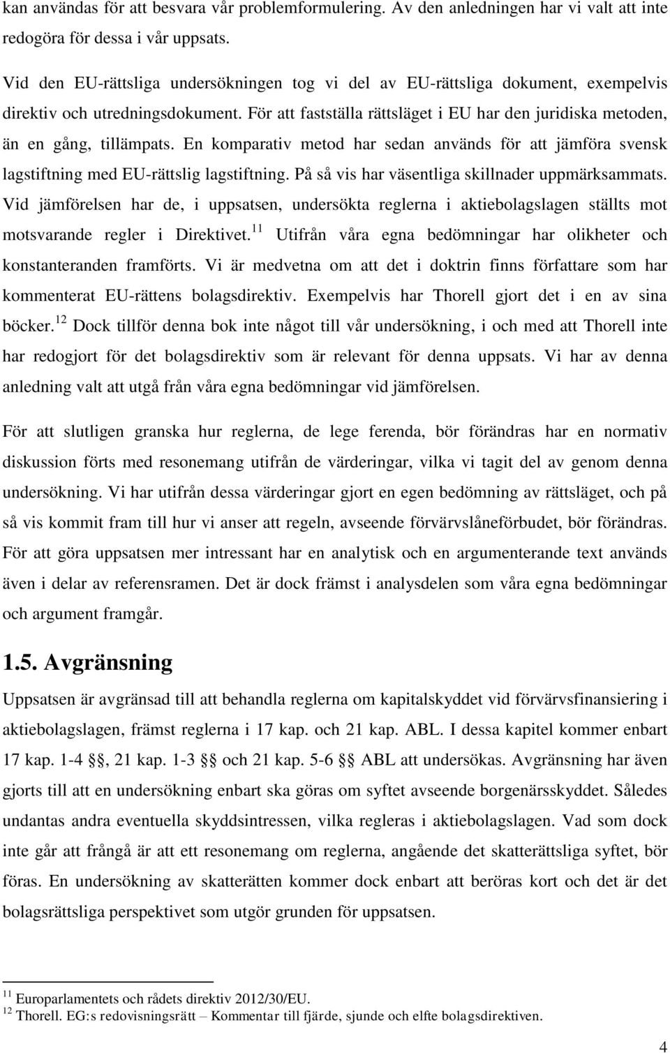 För att fastställa rättsläget i EU har den juridiska metoden, än en gång, tillämpats. En komparativ metod har sedan används för att jämföra svensk lagstiftning med EU-rättslig lagstiftning.