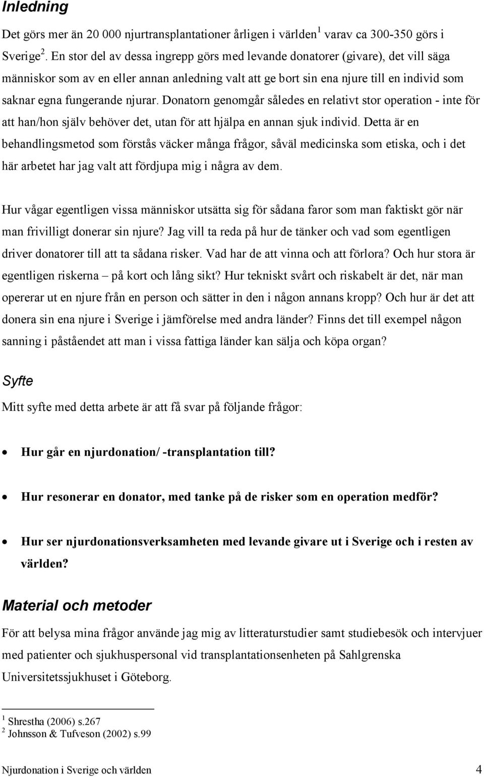 njurar. Donatorn genomgår således en relativt stor operation - inte för att han/hon själv behöver det, utan för att hjälpa en annan sjuk individ.