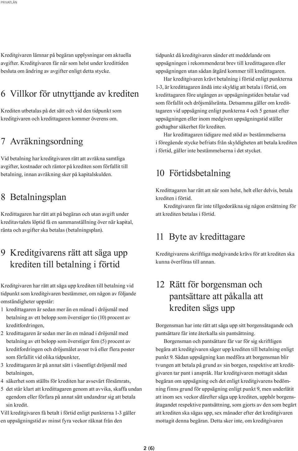 7 Avräkningsordning Vid betalning har kreditgivaren rätt att avräkna samtliga avgifter, kostnader och räntor på krediten som förfallit till betalning, innan avräkning sker på kapitalskulden.