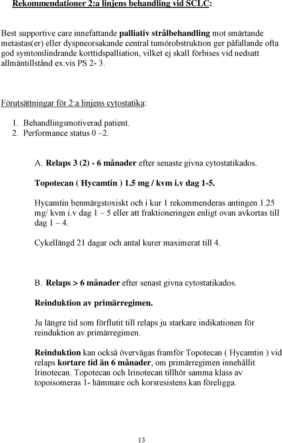 A. Relaps 3 (2) - 6 månader efter senaste givna cytostatikados. Topotecan ( Hycamtin ) 1.5 mg / kvm i.v dag 1-5. Hycamtin benmärgstoxiskt och i kur 1 rekommenderas antingen 1.25 mg/ kvm i.