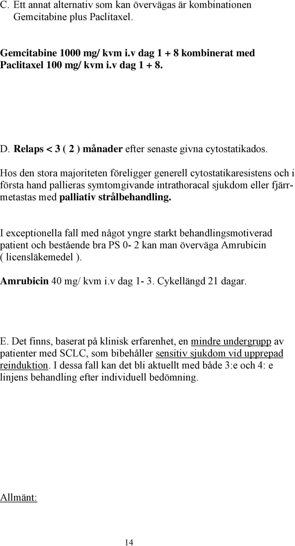 Hos den stora majoriteten föreligger generell cytostatikaresistens och i första hand pallieras symtomgivande intrathoracal sjukdom eller fjärrmetastas med palliativ strålbehandling.