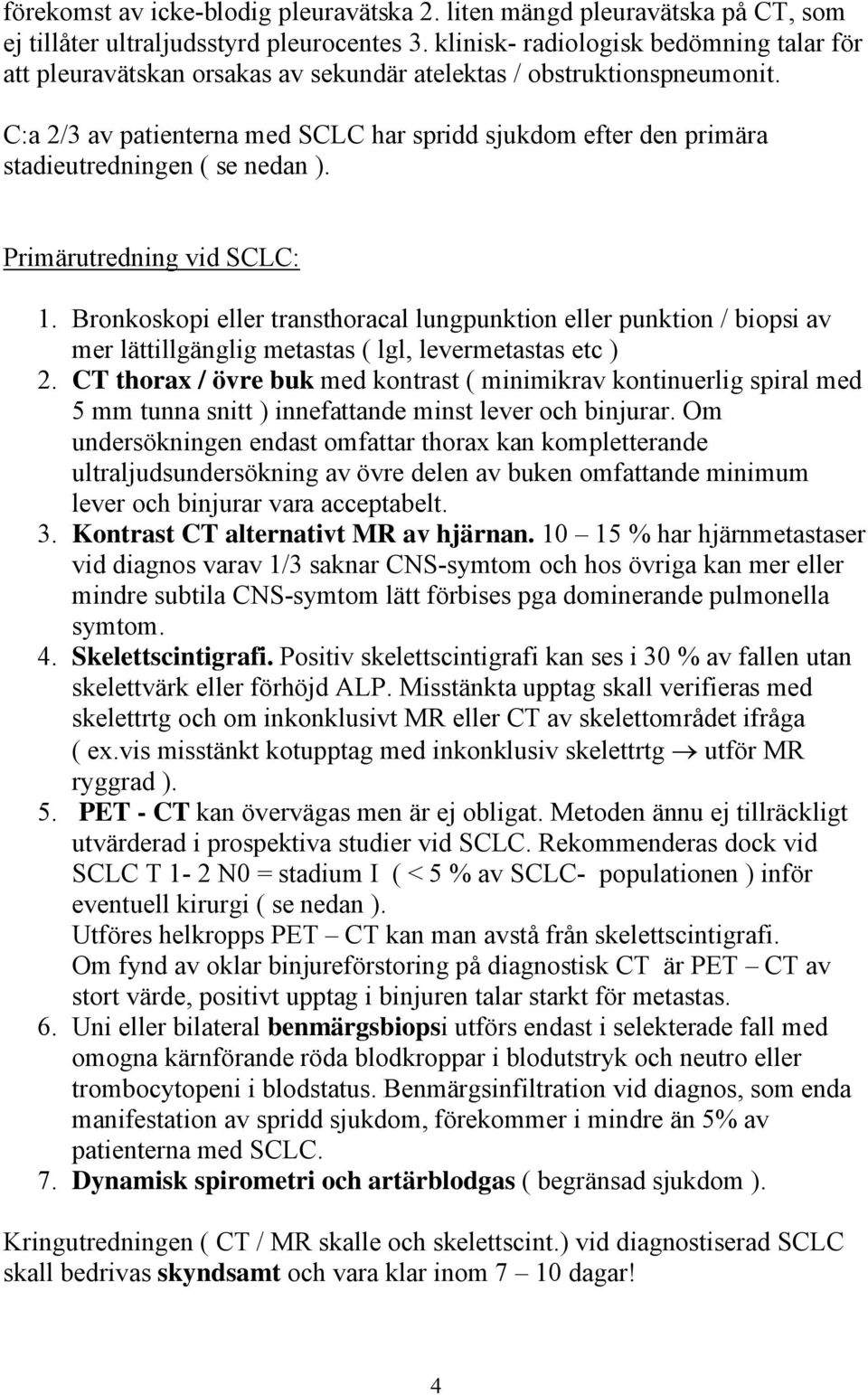 C:a 2/3 av patienterna med SCLC har spridd sjukdom efter den primära stadieutredningen ( se nedan ). Primärutredning vid SCLC: 1.