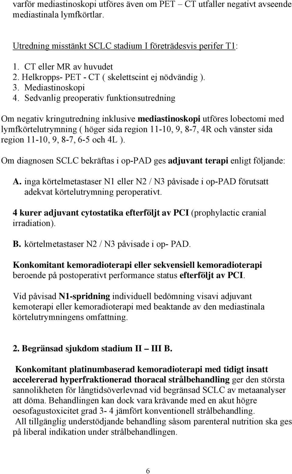 Sedvanlig preoperativ funktionsutredning Om negativ kringutredning inklusive mediastinoskopi utföres lobectomi med lymfkörtelutrymning ( höger sida region 11-10, 9, 8-7, 4R och vänster sida region