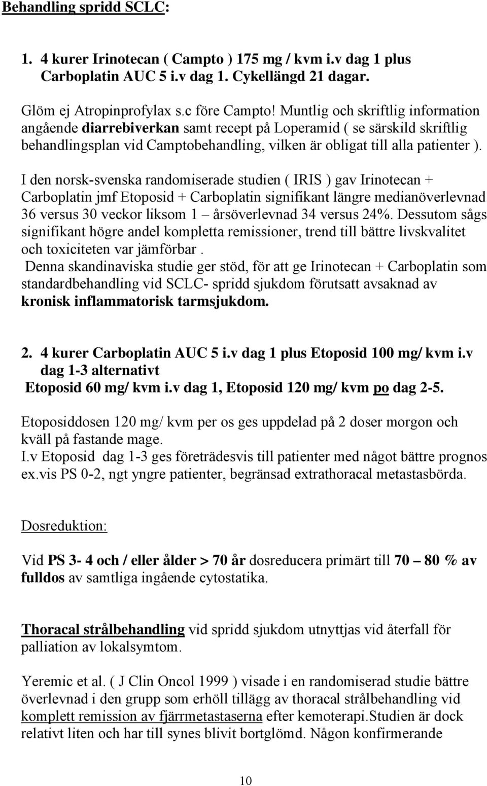 I den norsk-svenska randomiserade studien ( IRIS ) gav Irinotecan + Carboplatin jmf Etoposid + Carboplatin signifikant längre medianöverlevnad 36 versus 30 veckor liksom 1 årsöverlevnad 34 versus 24%.