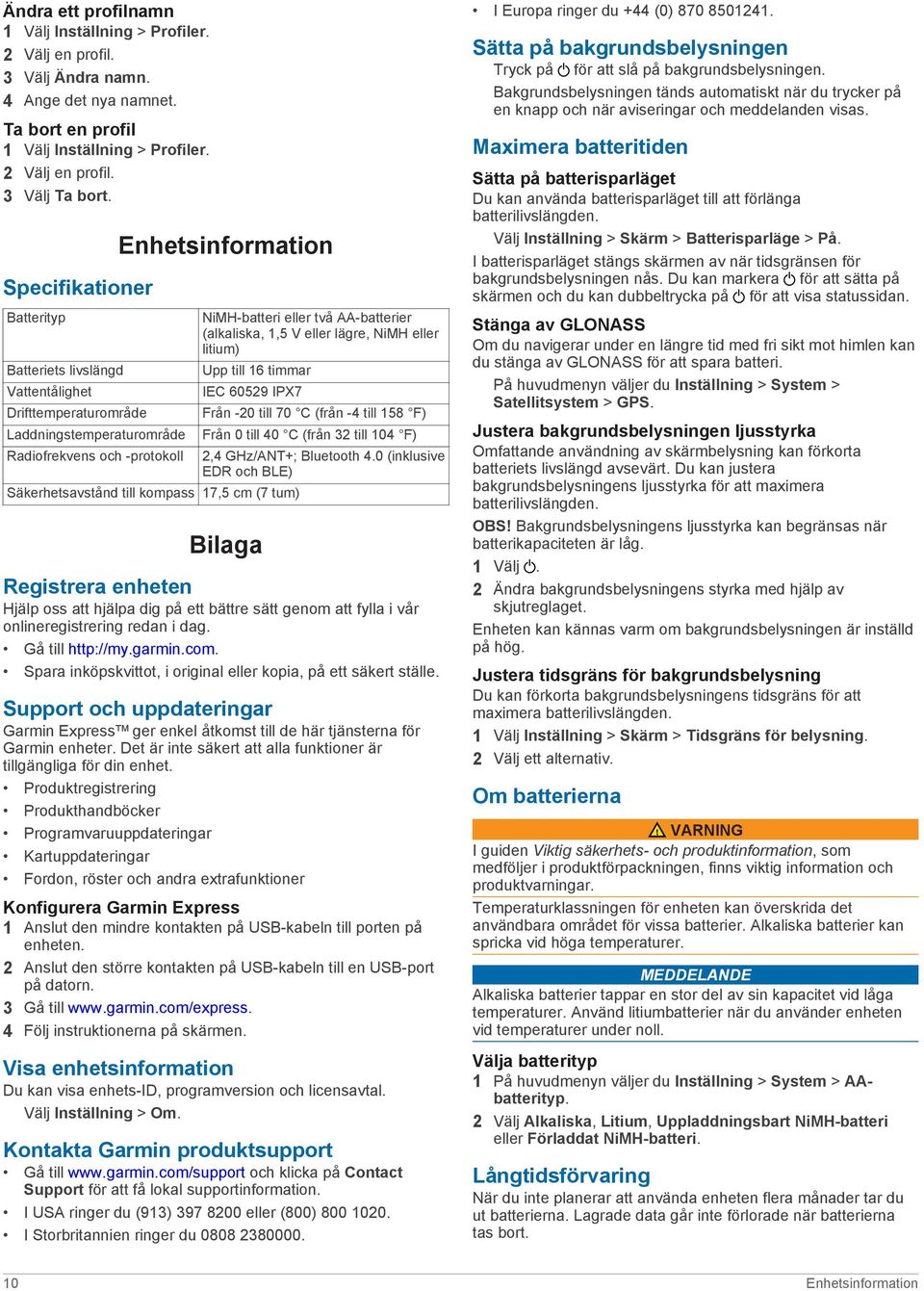 (alkaliska, 1,5 V eller lägre, NiMH eller litium) Upp till 16 timmar IEC 60529 IPX7 Säkerhetsavstånd till kompass 17,5 cm (7 tum) Från -20 till 70 C (från -4 till 158 F) Från 0 till 40 C (från 32