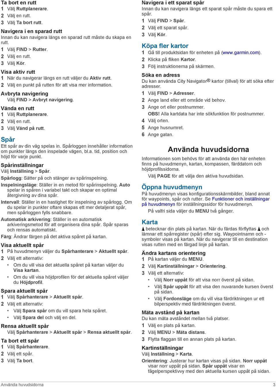 Avbryta navigering Välj FIND > Avbryt navigering. Vända en rutt 1 Välj Ruttplanerare. 2 Välj en rutt. 3 Välj Vänd på rutt. Spår Ett spår av din väg spelas in.