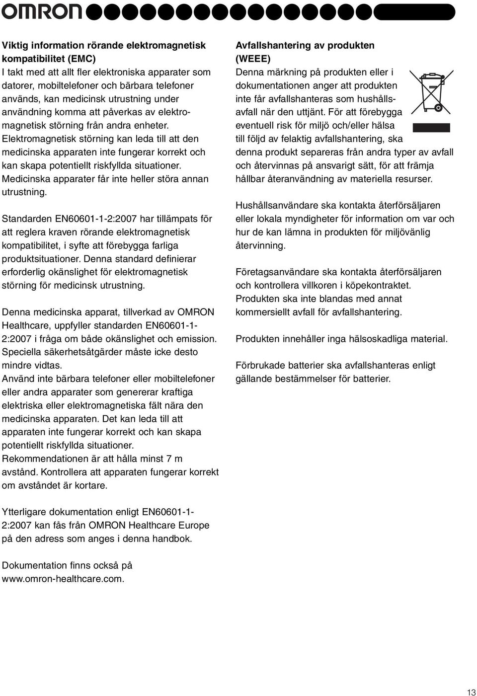 Elektromagnetisk störning kan leda till att den medicinska apparaten inte fungerar korrekt och kan skapa potentiellt riskfyllda situationer.