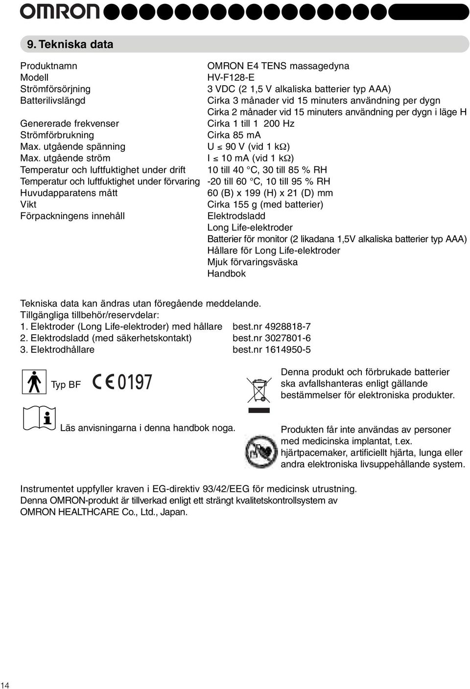 alkaliska batterier typ AAA) Cirka 3 månader vid 5 minuters användning per dygn Cirka 2 månader vid 5 minuters användning per dygn i läge H Cirka till 200 Hz Cirka 85 ma U 90 V (vid kω) I 0 ma (vid