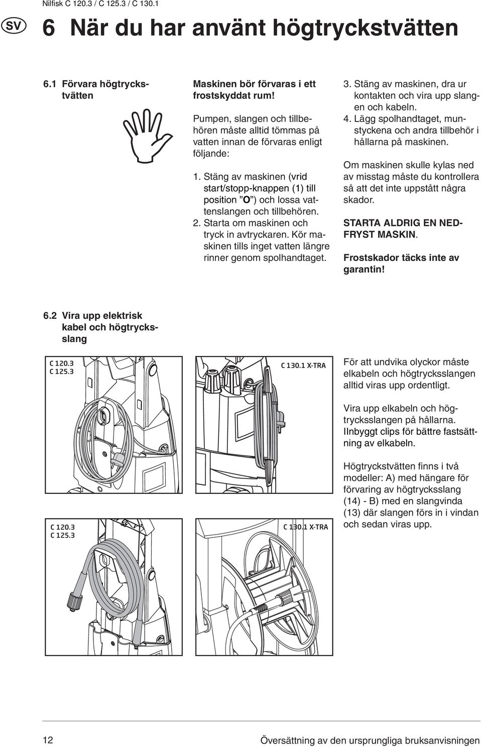 Stäng av maskinen (vrid start/stopp-knappen (1) till position O ) och lossa vattenslangen och tillbehören. 2. Starta om maskinen och tryck in avtryckaren.