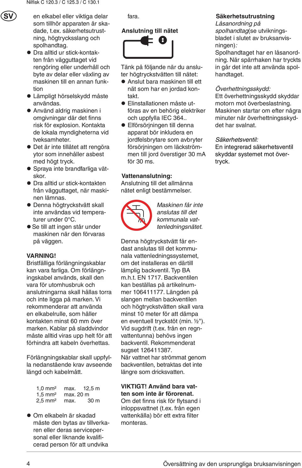 Använd aldrig maskinen i omgivningar där det finns risk för explosion. Kontakta de lokala myndigheterna vid tveksamheter. Det är inte tillåtet att rengöra ytor som innehåller asbest med högt tryck.