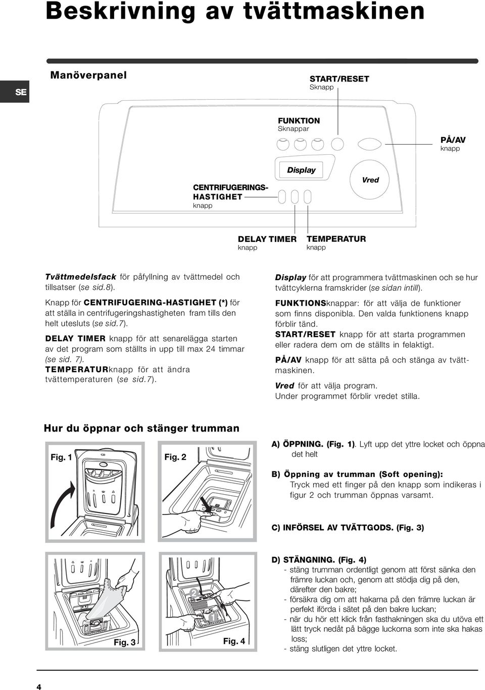 Knapp för CENTRIFUGERING-HASTIGHET (*) för att ställa in centrifugeringshastigheten fram tills den helt utesluts (se sid.7).