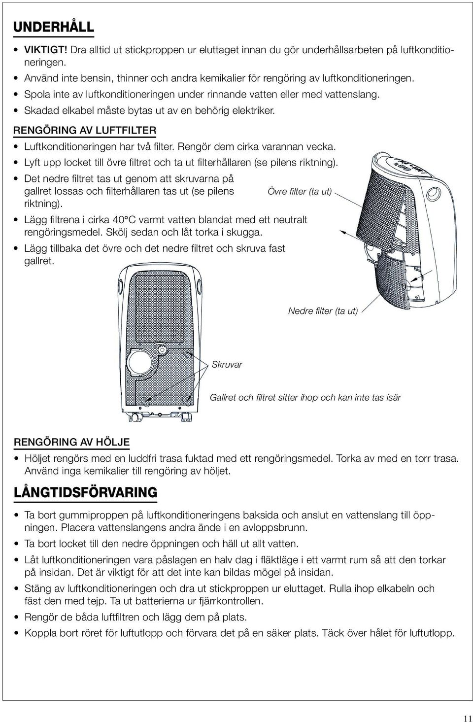 Skadad elkabel måste bytas ut av en behörig elektriker. RENGÖRING AV LUFTFILTER Luftkonditioneringen har två filter. Rengör dem cirka varannan vecka.