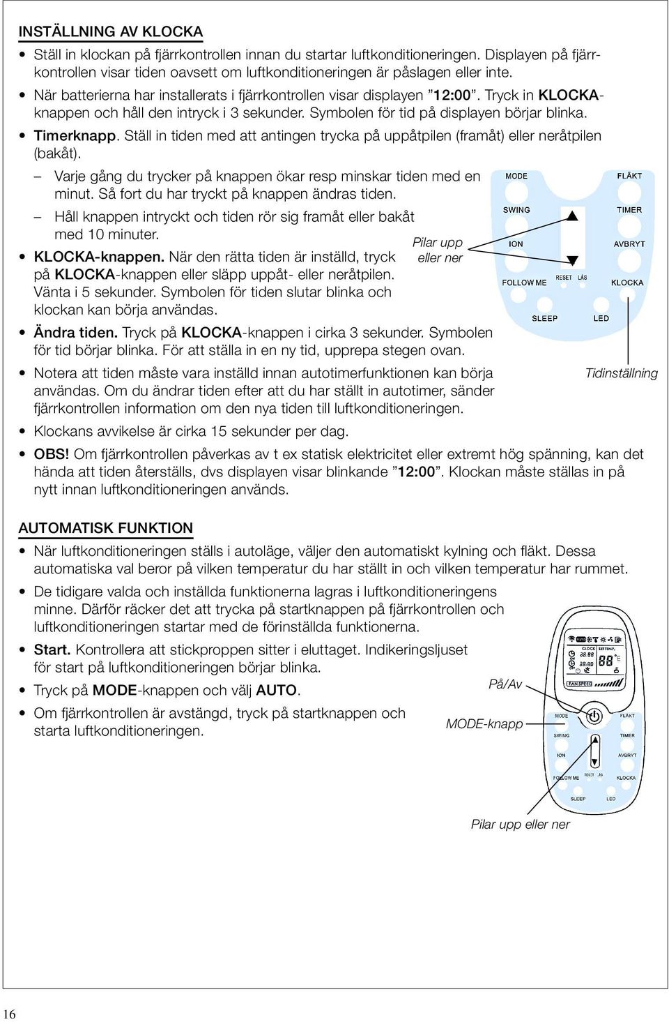 Ställ in tiden med att antingen trycka på uppåtpilen (framåt) eller neråtpilen (bakåt). Varje gång du trycker på knappen ökar resp minskar tiden med en minut.