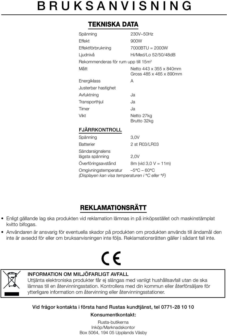 lägsta spänning 2,0V Överföringsavstånd 8m (vid 3,0 V = 11m) Omgivningstemperatur 5 C 60 C (Displayen kan visa temperaturen i C eller F) REKLAMATIONSRÄTT Enligt gällande lag ska produkten vid