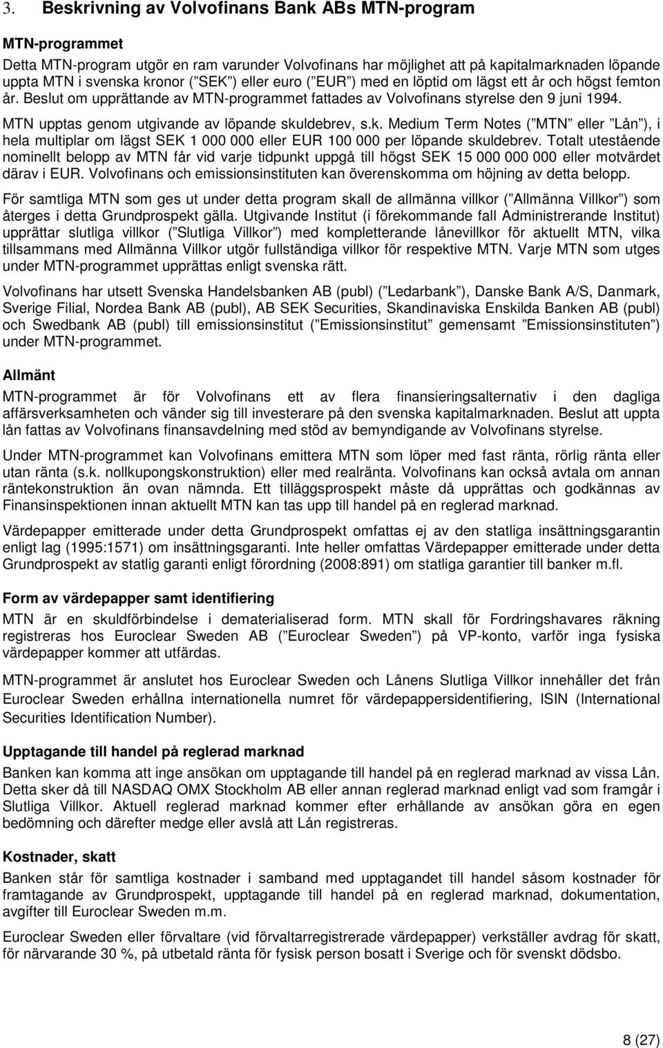 MTN upptas genom utgivande av löpande skuldebrev, s.k. Medium Term Notes ( MTN eller Lån ), i hela multiplar om lägst SEK 1 000 000 eller EUR 100 000 per löpande skuldebrev.