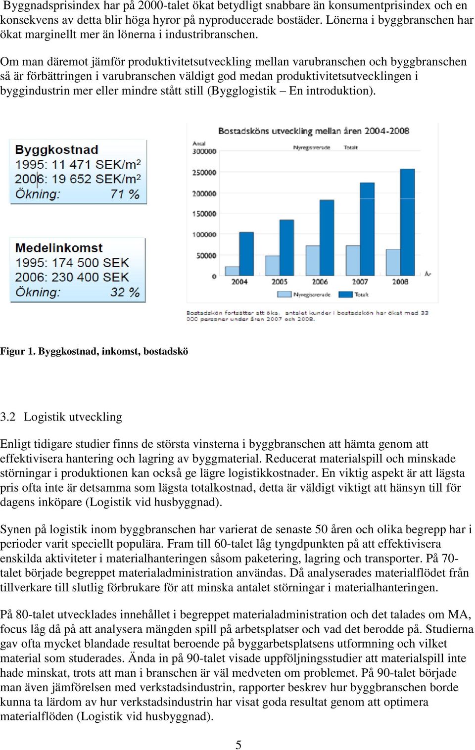 Om man däremot jämför produktivitetsutveckling mellan varubranschen och byggbranschen så är förbättringen i varubranschen väldigt god medan produktivitetsutvecklingen i byggindustrin mer eller mindre
