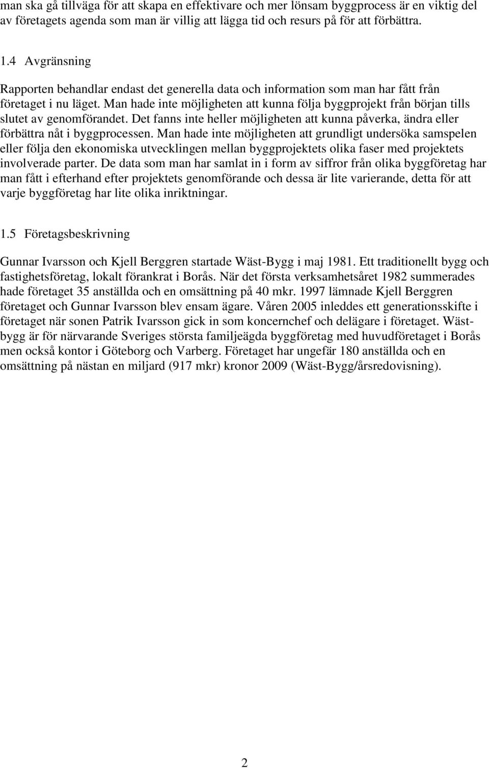 Man hade inte möjligheten att kunna följa byggprojekt från början tills slutet av genomförandet. Det fanns inte heller möjligheten att kunna påverka, ändra eller förbättra nåt i byggprocessen.