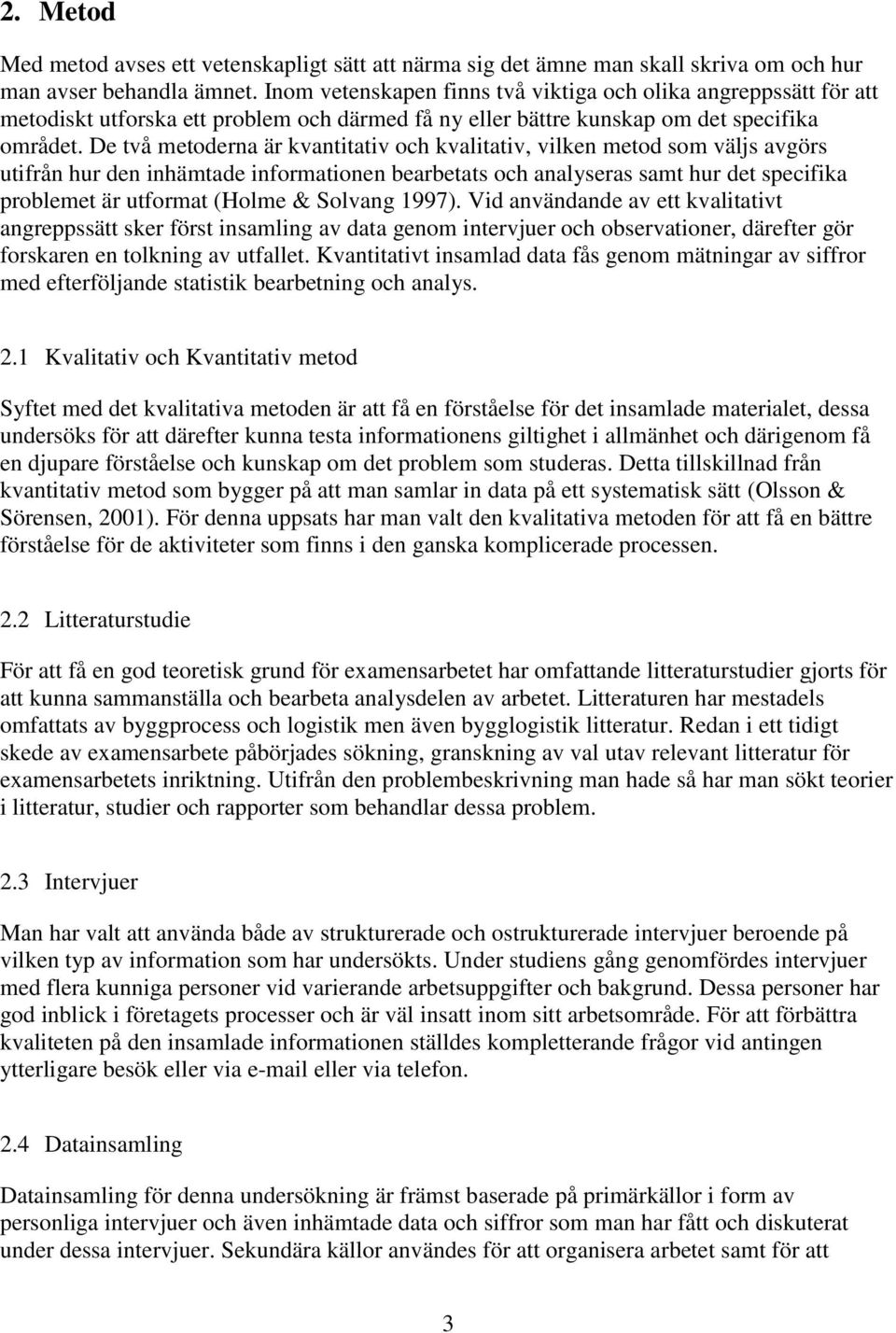 De två metoderna är kvantitativ och kvalitativ, vilken metod som väljs avgörs utifrån hur den inhämtade informationen bearbetats och analyseras samt hur det specifika problemet är utformat (Holme &