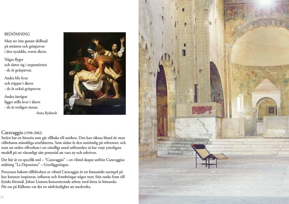 Anna Rydstedt Caravaggio (1998-2002) Stolen har en historia som går tillbaka till antiken. Den kan räknas bland de mest välbekanta mänskliga artefakterna.