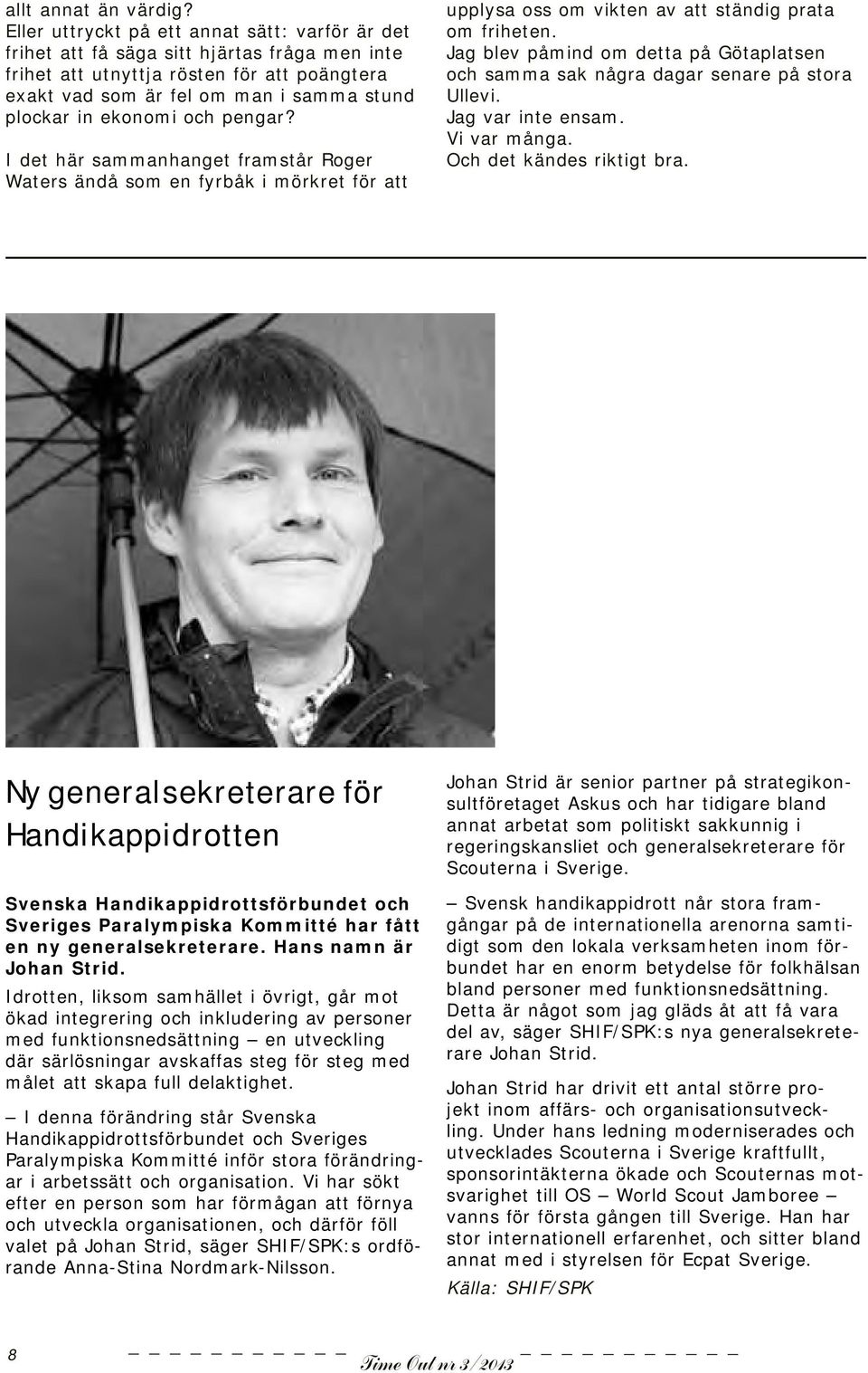 ekonomi och pengar? I det här sammanhanget framstår Roger Waters ändå som en fyrbåk i mörkret för att upplysa oss om vikten av att ständig prata om friheten.