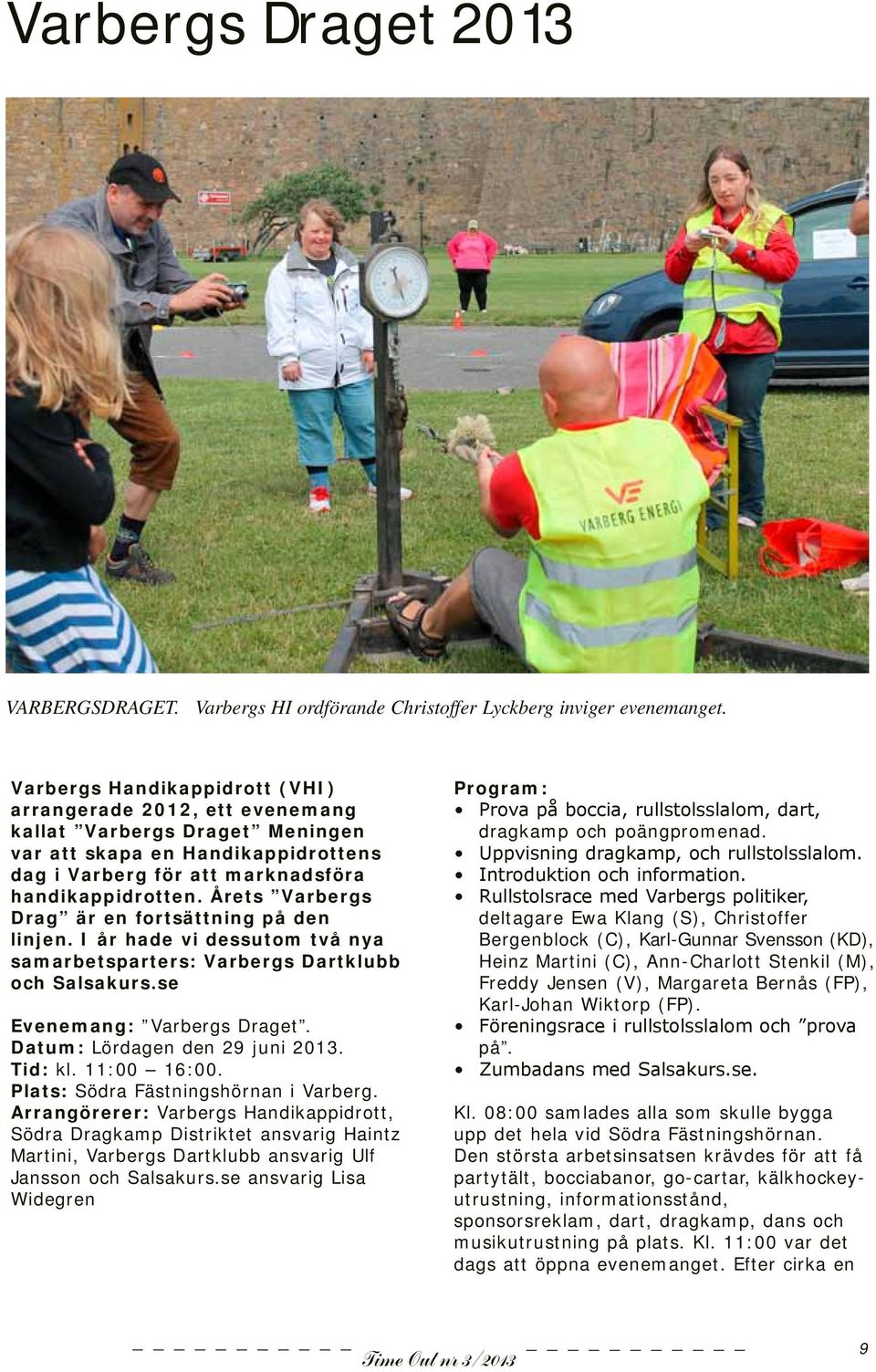 Årets Varbergs Drag är en fortsättning på den linjen. I år hade vi dessutom två nya samarbetsparters: Varbergs Dartklubb och Salsakurs.se Evenemang: Varbergs Draget. Datum: Lördagen den 29 juni 2013.
