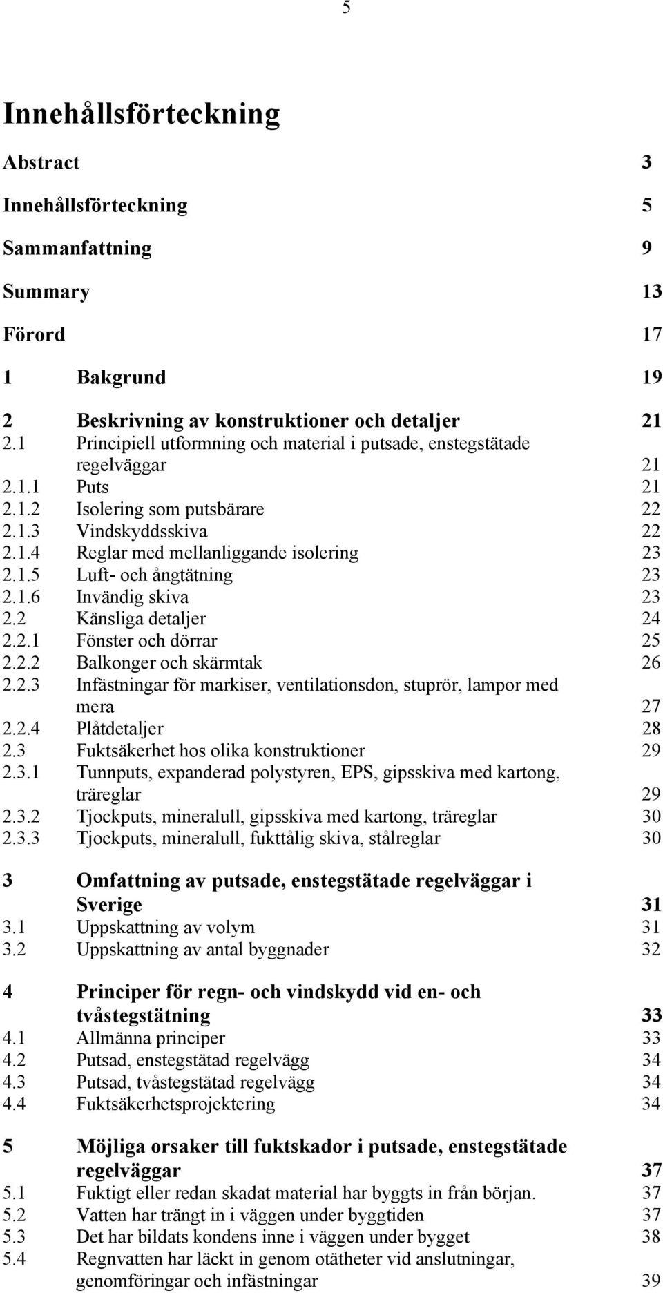 1.6 Invändig skiva 23 2.2 Känsliga detaljer 24 2.2.1 Fönster och dörrar 25 2.2.2 Balkonger och skärmtak 26 2.2.3 Infästningar för markiser, ventilationsdon, stuprör, lampor med mera 27 2.2.4 Plåtdetaljer 28 2.