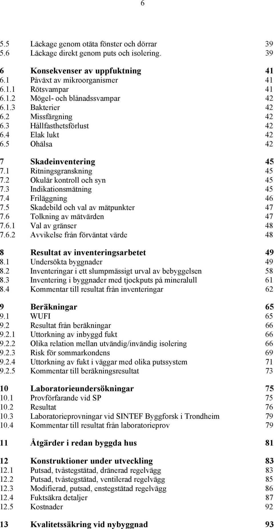 3 Indikationsmätning 45 7.4 Friläggning 46 7.5 Skadebild och val av mätpunkter 47 7.6 Tolkning av mätvärden 47 7.6.1 Val av gränser 48 7.6.2 Avvikelse från förväntat värde 48 8 Resultat av inventeringsarbetet 49 8.