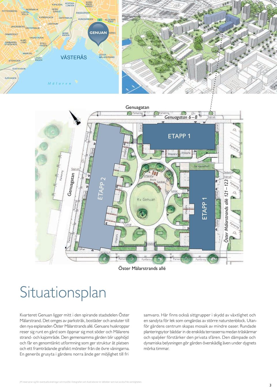 enuagatan ETAPP 2 ETAPP 2 ETAPP 1 1 Öster Mälarstrands allé 121 123 Öster Mälarstrands allé Situationsplan varteret enuan ligger mitt i den spirande stadsdelen Öster Mälarstrand.