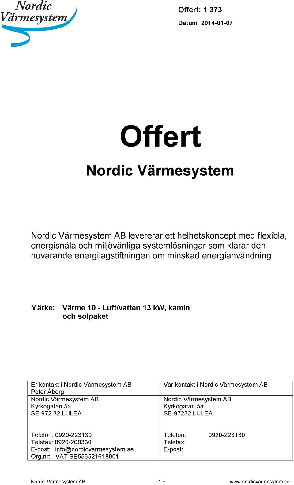 Värmesystem AB Kyrkogatan 5a SE-972 32 LULEÅ Vår kontakt i Nordic Värmesystem AB Nordic Värmesystem AB Kyrkogatan 5a SE-97232 LULEÅ Telefon: 0920-223130