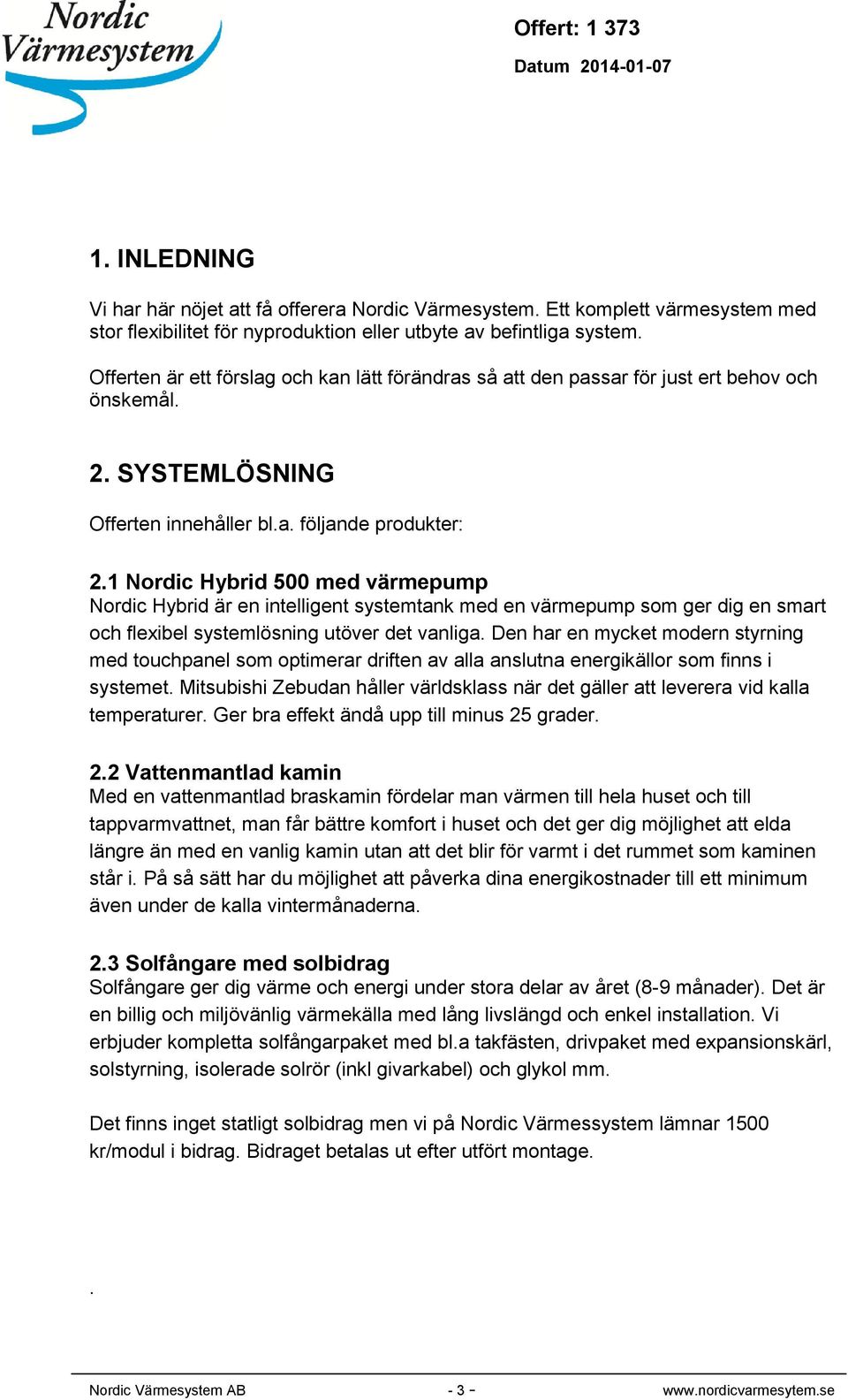 1 Nordic Hybrid 500 med värmepump Nordic Hybrid är en intelligent systemtank med en värmepump som ger dig en smart och flexibel systemlösning utöver det vanliga.