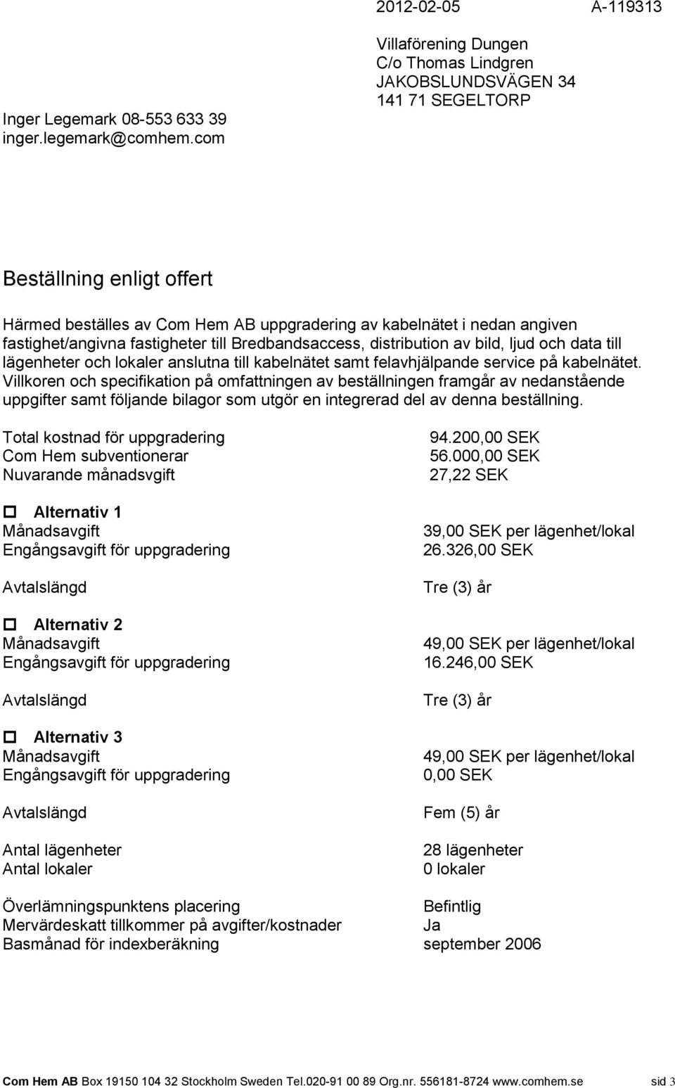 fastigheter till Bredbandsaccess, distribution av bild, ljud och data till lägenheter och lokaler anslutna till kabelnätet samt felavhjälpande service på kabelnätet.