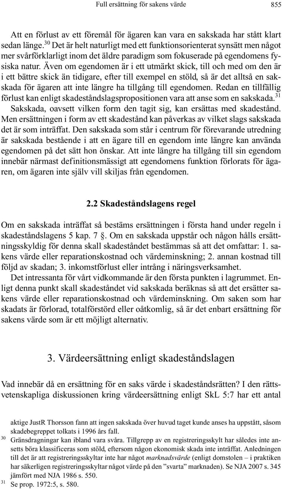 Även om egendomen är i ett utmärkt skick, till och med om den är i ett bättre skick än tidigare, efter till exempel en stöld, så är det alltså en sakskada för ägaren att inte längre ha tillgång till