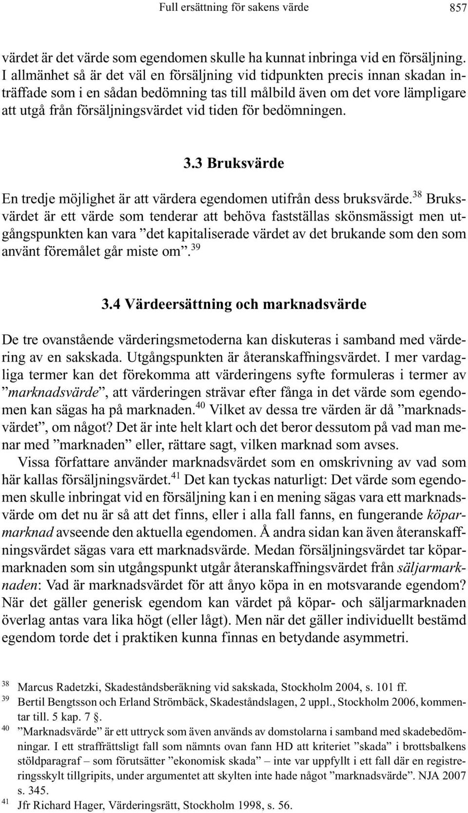 för bedömningen. 3.3 Bruksvärde En tredje möjlighet är att värdera egendomen utifrån dess bruksvärde.