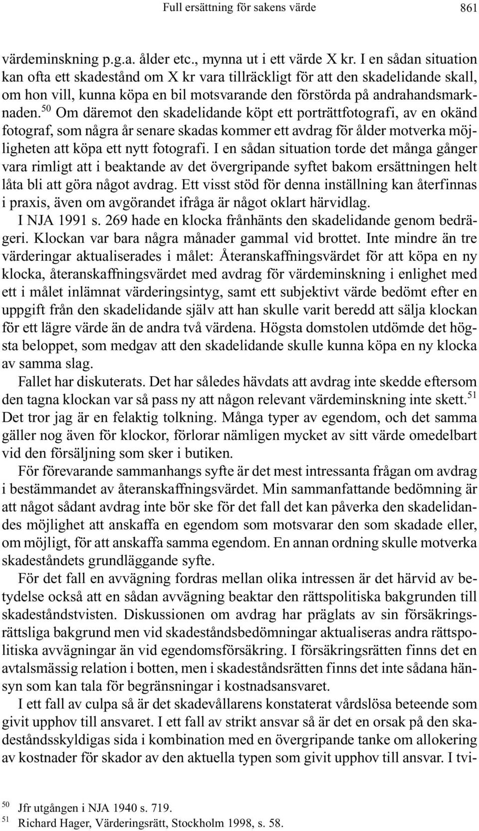 50 Om däremot den skadelidande köpt ett porträttfotografi, av en okänd fotograf, som några år senare skadas kommer ett avdrag för ålder motverka möjligheten att köpa ett nytt fotografi.